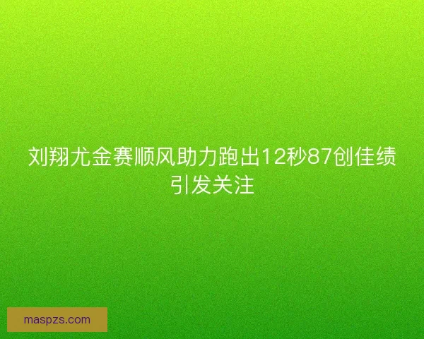 刘翔尤金赛顺风助力跑出12秒87创佳绩引发关注