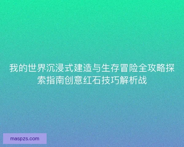 我的世界沉浸式建造与生存冒险全攻略探索指南创意红石技巧解析战