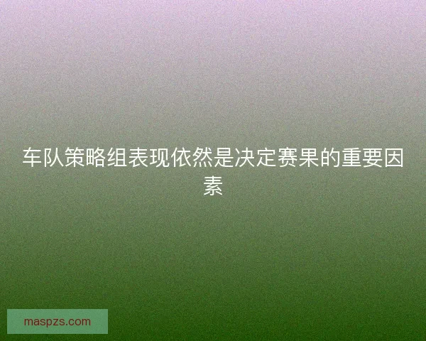 车队策略组表现依然是决定赛果的重要因素
